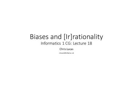Biases	and	[Ir]rationality Informatics	1	CG:	Lecture	18 Chris	Lucas   Why?