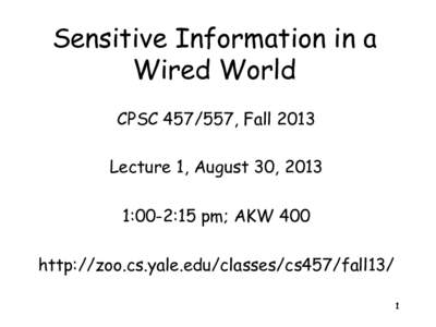 Sensitive Information in a Wired World CPSC, Fall 2013 Lecture 1, August 30, 2013 1:00-2:15 pm; AKW 400 http://zoo.cs.yale.edu/classes/cs457/fall13/