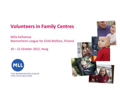 Volunteers in Family Centres Milla Kalliomaa Mannerheim League for Child Welfare, Finland 10 – 12 October 2012, Haag  The Mannerheim League for Child Welfare