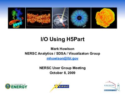 I/O Using H5Part Mark Howison NERSC Analytics / SDSA / Visualizaton Group [removed] NERSC User Group Meeting October 8, 2009