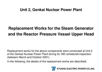 Unit 2, Genkai Nuclear Power Plant  Replacement Works for the Steam Generator and the Reactor Pressure Vessel Upper Head  Replacement works for the above components were conducted at Unit 2