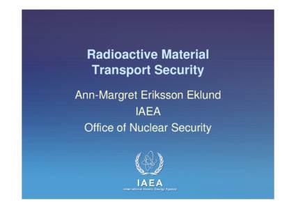 Radioactive Material Transport Security Ann-Margret Eriksson Eklund IAEA Office of Nuclear Security