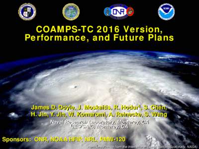 COAMPS-TC 2016 Version, Performance, and Future Plans James D. Doyle, J. Moskaitis, R. Hodur1, S. Chen, H. Jin, Y. Jin, W. Komaromi, A. Reinecke, S. Wang Naval Research Laboratory, Monterey, CA