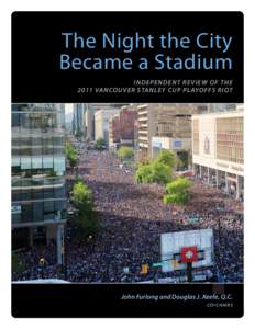 The Night the City Became a Stadium INDEPENDENT REVIEW OF THE 2011 VANCOUVER STANLEY CUP PL AYOFFS RIOT  John Furlong and Douglas J. Keefe, Q.C.