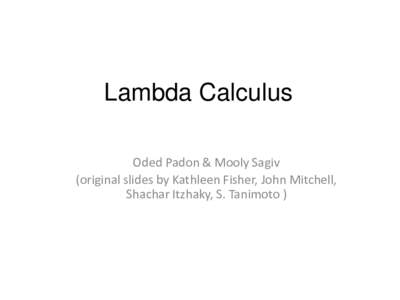 Lambda Calculus Oded Padon & Mooly Sagiv (original slides by Kathleen Fisher, John Mitchell, Shachar Itzhaky, S. Tanimoto )  Computation Models