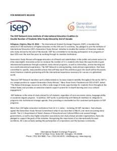 FOR IMMEDIATE RELEASE  The ISEP Network Joins Institute of International Education Coalition to Double Number of Students Who Study Abroad by End of Decade Arlington, Virginia, May 19, 2014— The International Student E