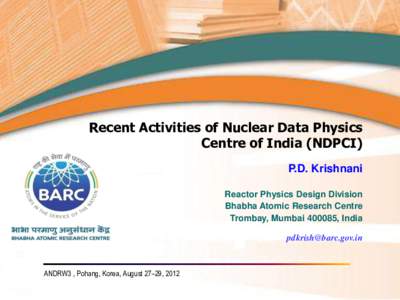 Recent Activities of Nuclear Data Physics Centre of India (NDPCI) P.D. Krishnani Reactor Physics Design Division Bhabha Atomic Research Centre Trombay, Mumbai, India