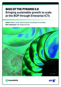 BASE OF THE PYRAMID 2.0 Bringing sustainable growth to scale at the BOP through Enterprise ICTs Authors: William J. Kramer, Steven A. Rochlin & Guy Morgan, AccountAbility With a foreword by: Susan Morgan, BT Group