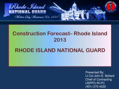 Construction Forecast– Rhode Island 2013 RHODE ISLAND NATIONAL GUARD Presented By: Lt Col John E. Bollard