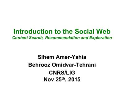 Introduction to the Social Web Content Search, Recommendation and Exploration Sihem Amer-Yahia Behrooz Omidvar-Tehrani CNRS/LIG