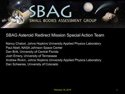February 19, 2014  SBAG Asteroid Redirect Mission Special Action Team Nancy Chabot, Johns Hopkins University Applied Physics Laboratory Paul Abell, NASA Johnson Space Center Dan Britt, University of Central Florida
