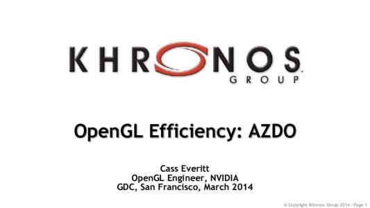 OpenGL Efficiency: AZDO Cass Everitt OpenGL Engineer, NVIDIA GDC, San Francisco, March 2014 © Copyright Khronos GroupPage 1