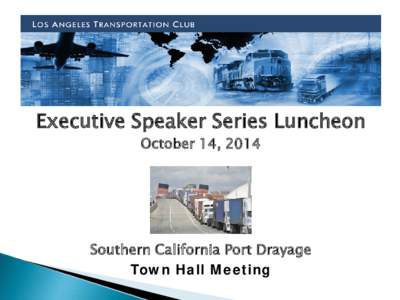 Executive Speaker Series Luncheon October 14, 2014 Southern California Port Drayage Town Hall Meeting