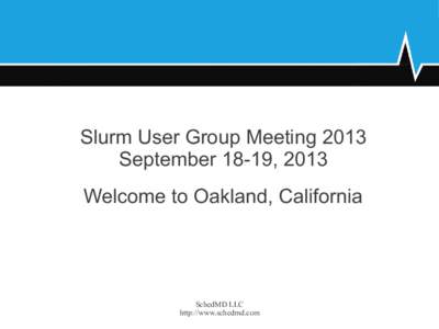 Slurm User Group Meeting 2013 September 18-19, 2013 Welcome to Oakland, California SchedMD LLC http://www.schedmd.com