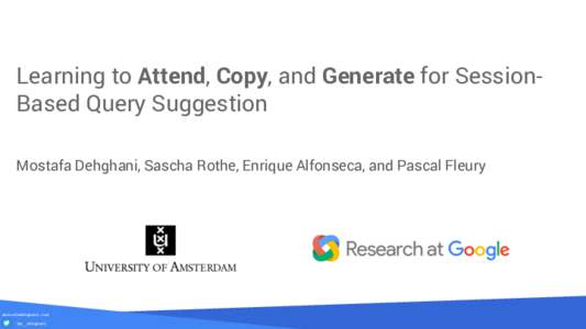 Learning to Attend, Copy, and Generate for SessionBased Query Suggestion Mostafa Dehghani, Sascha Rothe, Enrique Alfonseca, and Pascal Fleury mostafadehghani.com @m__dehghani