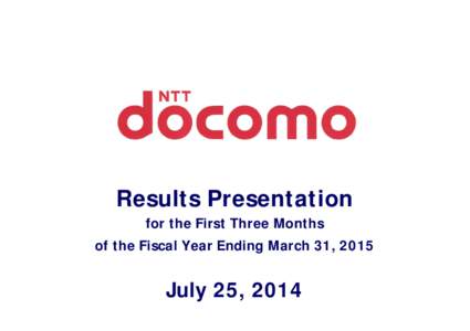 Results Presentation for the First Three Months of the Fiscal Year Ending March 31, 2015 July 25, 2014