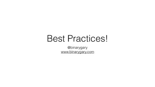 Best Practices! @binarygary www.binarygary.com Who? •