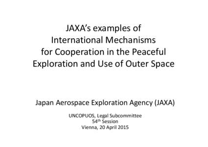 JAXA’s examples of International Mechanisms for Cooperation in the Peaceful Exploration and Use of Outer Space  Japan Aerospace Exploration Agency (JAXA)