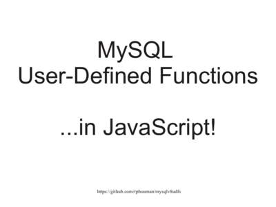 MySQL User-Defined Functions ...in JavaScript! https://github.com/rpbouman/mysqlv8udfs  Welcome!