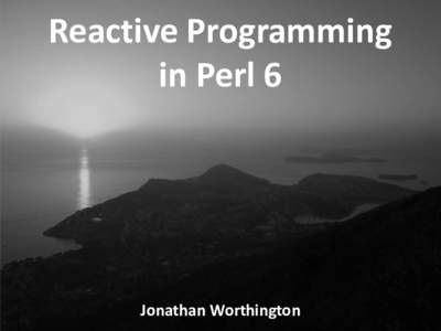 Reactive Programming in Perl 6 Jonathan Worthington  Asynchronous data