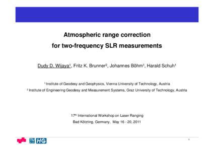 Atmospheric range correction for two-frequency SLR measurements Dudy D. Wijaya1, Fritz K. Brunner2, Johannes Böhm1, Harald Schuh1 1 Institute 2 Institute