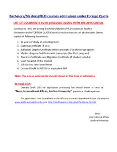 Bachelors/Masters/Ph.D courses admissions under Foreign Quota LIST OF DOCUMENTS TO BE ENCLOSED ALONG WITH THE APPLICATION Candidates who are joining Bachelors/Masters/Ph.D courses in Andhra University under FOREIGN QUOTA