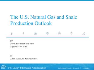 The U.S. Natural Gas and Shale Production Outlook for North American Gas Forum September 29, 2014
