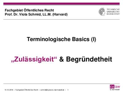 Fachgebiet Öffentliches Recht Prof. Dr. Viola Schmid, LL.M. (Harvard) Terminologische Basics (I)  „Zulässigkeit“ & Begründetheit