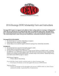 2016 Durango DEVO Scholarship Form and Instructions Durango	DEVO	aspires	to	support	each	athlete	in	their	cycling	endeavors	(racing	or	riding)	and	to	 share	the	love	and	passion	of	cycling	with	the	hope	of	creating	life-