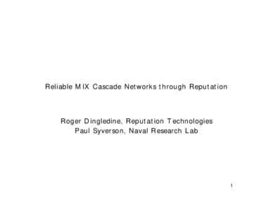 Reliable MIX Cascade Networks through Reputation  Roger Dingledine, Reputation Technologies Paul Syverson, Naval Research Lab  1