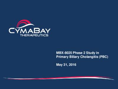 MBX-8025 Phase 2 Study in Primary Biliary Cholangitis (PBC) May 31, 2016 Safe Harbor Statement