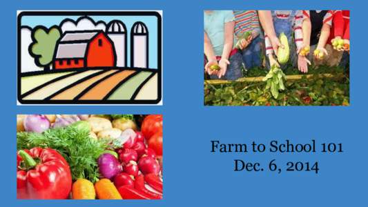Farm to School 101 Dec. 6, 2014 What is Farm to School?  How Does Farm to School Work?