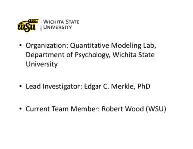 • Organization: Quantitative Modeling Lab,  Department of Psychology, Wichita State  University • Lead Investigator: Edgar C. Merkle, PhD • Current Team Member: Robert Wood (WSU)