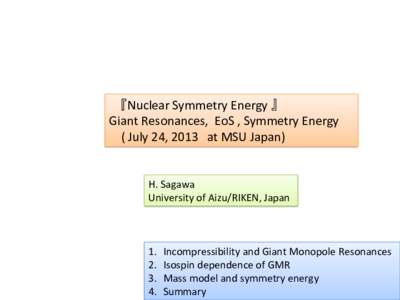  	
  『Nuclear	
  Symmetry	
  Energy	
  』	
   Giant	
  Resonances,	
  	
  EoS	
  ,	
  Symmetry	
  Energy	
   	
  	
  	
  	
  (	
  July	
  24,	
  2013 at	
  MSU	
  Japan) H.	
  Sagawa	
   Uni