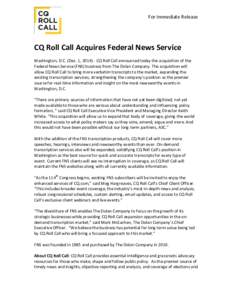 For Immediate Release  CQ Roll Call Acquires Federal News Service Washington, D.C. (Dec. 1, CQ Roll Call announced today the acquisition of the Federal News Service (FNS) business from The Dolan Company. The acqu