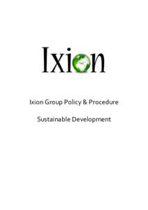 Ixion Group Policy & Procedure Sustainable Development Policy Statement The Ixion Group (Ixion) is committed to supporting the delivery of the UN’s 2030 Sustainable Development Goals. We will seek to minimise our pote