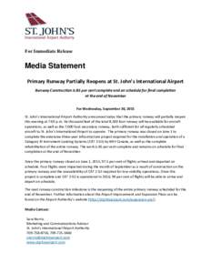 For Immediate Release  Media Statement Primary Runway Partially Reopens at St. John’s International Airport Runway Construction is 85 per cent complete and on schedule for final completion at the end of November