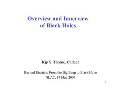 Overview and Innerview of Black Holes Kip S. Thorne, Caltech Beyond Einstein: From the Big Bang to Black Holes SLAC, 14 May 2004