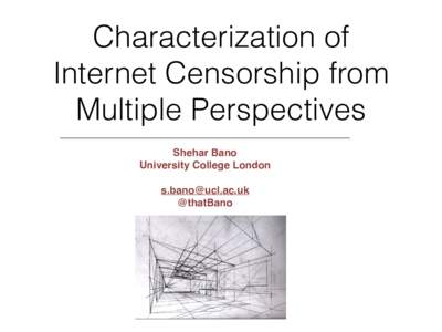 Characterization of Internet Censorship from Multiple Perspectives ! Shehar Bano ! University College London!