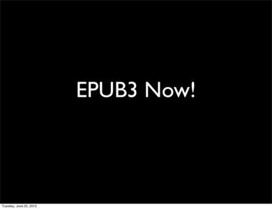 EPUB3 Now!  Tuesday, June 25, 2013 Benefits of EPUB3 • audio/video