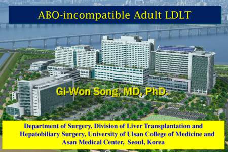 ABO-incompatible Adult LDLT  Gi-Won Song, MD, PhD. Department of Surgery, Division of Liver Transplantation and Hepatobiliary Surgery, University of Ulsan College of Medicine and Asan Medical Center, Seoul, Korea