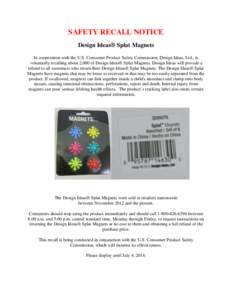 SAFETY RECALL NOTICE Design Ideas® Splat Magnets In cooperation with the U.S. Consumer Product Safety Commission, Design Ideas, Ltd., is voluntarily recalling about 2,000 of Design Ideas® Splat Magnets. Design Ideas wi