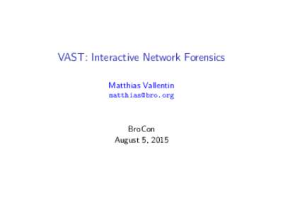 VAST: Interactive Network Forensics Matthias Vallentin  BroCon August 5, 2015