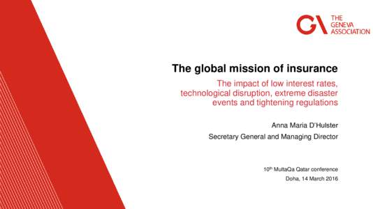 The global mission of insurance The impact of low interest rates, technological disruption, extreme disaster events and tightening regulations Anna Maria D’Hulster Secretary General and Managing Director