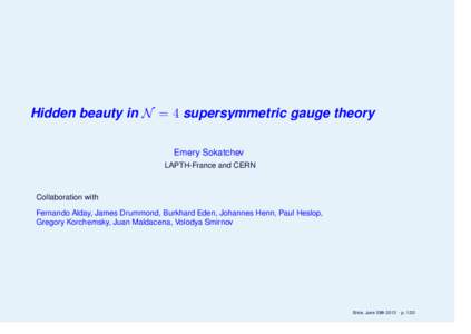 Hidden beauty in N = 4 supersymmetric gauge theory Emery Sokatchev LAPTH-France and CERN Collaboration with Fernando Alday, James Drummond, Burkhard Eden, Johannes Henn, Paul Heslop,