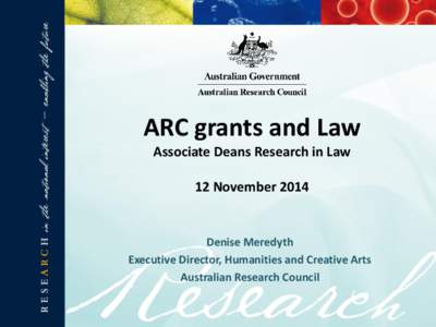 ARC grants and Law Associate Deans Research in Law 12 November 2014 Denise Meredyth Executive Director, Humanities and Creative Arts