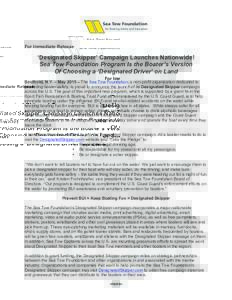 For Immediate Release  ‘Designated Skipper’ Campaign Launches Nationwide! Sea Tow Foundation Program Is the Boater’s Version Of Choosing a ‘Designated Driver’ on Land Southold, N.Y. – May 2015 – The Sea Tow