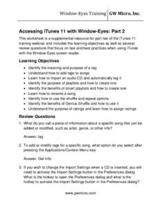 Window-Eyes Training GW Micro, Inc. Accessing iTunes 11 with Window-Eyes: Part 2 This worksheet is a supplemental resource for part two of the iTunes 11 training webinar and includes the learning objectives as well as se
