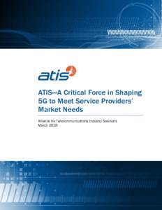 ATIS—A Critical Force in Shaping 5G to Meet Service Providers’ Market Needs Alliance for Telecommunications Industry Solutions March 2016