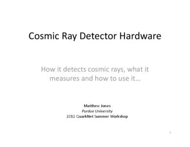Cosmic Ray Detector Hardware How it detects cosmic rays, what it measures and how to use it… Matthew Jones Purdue University